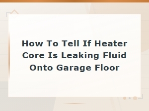 How to Tell If Your Heater Core Is Leaking on the Floor