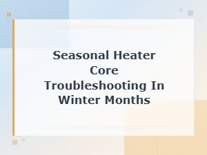 Seasonal Heater Core Troubleshooting in Winter Months