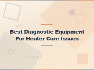 Best Diagnostic Equipment for Heater Core Issues